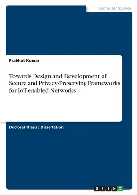 W kierunku projektowania i rozwoju bezpiecznych i chroniących prywatność ram dla sieci obsługujących IoT - Towards Design and Development of Secure and Privacy-Preserving Frameworks for IoT-enabled Networks