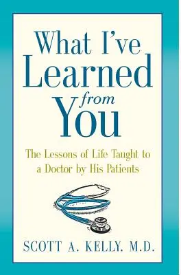 Czego nauczyłem się od ciebie: Lekcje życia przekazane lekarzowi przez jego pacjentów - What I've Learned from You: The Lessons of Life Taught to a Doctor by His Patients