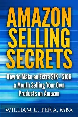 Amazon Selling Secrets: How to Make an Extra $1K - $10K a Month Selling Your Own Products on Amazon (Sekrety sprzedaży na Amazon: Jak zarobić dodatkowe $1K - $10K miesięcznie sprzedając własne produkty na Amazon) - Amazon Selling Secrets: How to Make an Extra $1K - $10K a Month Selling Your Own Products on Amazon