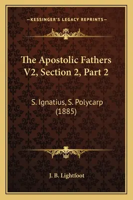 The Apostolic Fathers V2, Section 2, Part 2: S. Ignatius, S. Polycarp (1885)