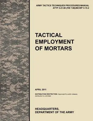 Taktyczne użycie moździerzy: Oficjalny podręcznik taktyki, technik i procedur armii amerykańskiej ATTP 3-21.90 (FM 7-90)/MCWP 3-15.2. - Tactical Employment of Mortars: The official U.S. Army Tactics, Techniques, and Procedures manual ATTP 3-21.90 (FM 7-90)/MCWP 3-15.2