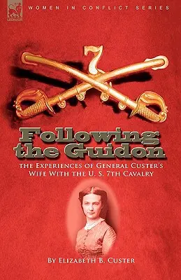 Following the Guidon: Doświadczenia żony generała Custera z siódmą kawalerią Stanów Zjednoczonych - Following the Guidon: The Experiences of General Custer's Wife with the U. S. 7th Cavalry
