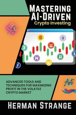 Mastering AI-Driven Crypto Investing: Zaawansowane narzędzia i techniki maksymalizacji zysków na niestabilnym rynku kryptowalut - Mastering AI-Driven Crypto Investing: Advanced Tools and Techniques for Maximizing Profit in the Volatile Crypto Market