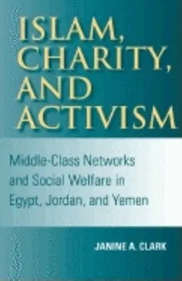 Islam, dobroczynność i aktywizm: Sieci klasy średniej i opieka społeczna w Egipcie, Jordanii i Jemenie - Islam, Charity, and Activism: Middle-Class Networks and Social Welfare in Egypt, Jordan, and Yemen