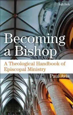 Zostać biskupem: Teologiczny podręcznik posługi biskupiej - Becoming a Bishop: A Theological Handbook of Episcopal Ministry