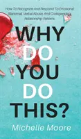 Dlaczego to robisz? Jak rozpoznać i zareagować na szantaż emocjonalny, przemoc werbalną i współzależne wzorce relacji? - Why Do You Do This?: How To Recognize And Respond To Emotional Blackmail, Verbal Abuse, And Codependent Relationship Patterns