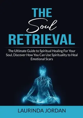 Soul Retrieval: The Ultimate Guide to Spiritual Healing For Your Soul, Odkryj, jak możesz wykorzystać duchowość do leczenia blizn emocjonalnych - Soul Retrieval: The Ultimate Guide to Spiritual Healing For Your Soul, Discover How You Can Use Spirituality to Heal Emotional Scars
