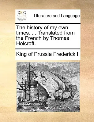 Historia moich własnych czasów. ... Przetłumaczone z francuskiego przez Thomasa Holcrofta. - The history of my own times. ... Translated from the French by Thomas Holcroft.