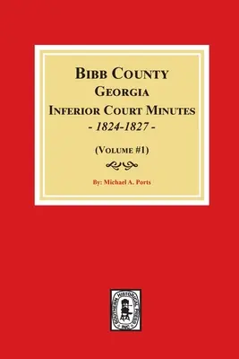 Protokoły sądu niższej instancji hrabstwa Bibb w stanie Georgia, 1824-1827 (tom #1) - Bibb County, Georgia Inferior Court Minutes, 1824-1827 (Volume #1)