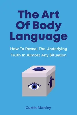 Sztuka mowy ciała: Jak ujawnić ukrytą prawdę w niemal każdej sytuacji - The Art Of Body Language: How To Reveal The Underlying Truth In Almost Any Situation