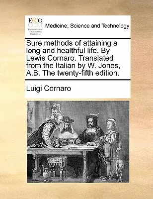 Sure Methods of Attaining a Long and Healthful Life. by Lewis Cornaro. Przetłumaczone z włoskiego przez W. Jonesa, A.B., wydanie dwudzieste piąte. - Sure Methods of Attaining a Long and Healthful Life. by Lewis Cornaro. Translated from the Italian by W. Jones, A.B. the Twenty-Fifth Edition.