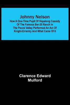 Johnny Nelson; Jak niegdysiejszy uczeń Hopalonga Cassidy'ego ze słynnego rancza Bar-20 w dolinie Pecos dokonał aktu rycerskiego i co z tego wynikło? - Johnny Nelson; How a one-time pupil of Hopalong Cassidy of the famous Bar-20 ranch in the Pecos Valley performed an act of knight-errantry and what ca