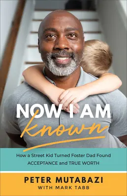 Now I Am Known: How a Street Kid Turned Foster Dad Found Acceptance and True Worth (Teraz jestem znany: jak dziecko ulicy, które zostało przybranym ojcem, odnalazło akceptację i prawdziwą wartość) - Now I Am Known: How a Street Kid Turned Foster Dad Found Acceptance and True Worth