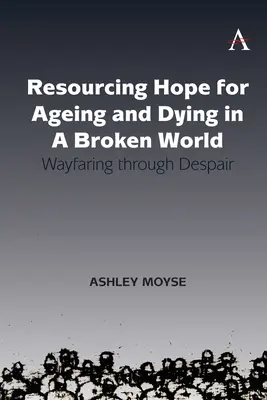 Nadzieja na starzenie się i umieranie w zepsutym świecie: Droga przez rozpacz - Resourcing Hope for Ageing and Dying in a Broken World: Wayfaring Through Despair