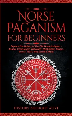 Pogaństwo nordyckie dla początkujących: poznaj historię religii staronordyckiej - Asatru, kosmologia, astrologia, mitologia, magia, runy, tarot, czarownictwo - Norse Paganism for Beginners: Explore The History of The Old Norse Religion - Asatru, Cosmology, Astrology, Mythology, Magic, Runes, Tarot, Witchcra