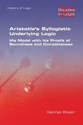 Arystotelesowska logika sylogistyczna. Jego model z jego dowodami solidności i kompletności - Aristotle's Syllogistic Underlying Logic. His Model with his Proofs of Soundness and Completeness