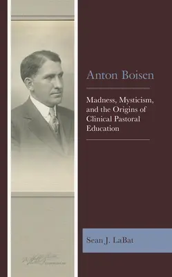 Anton Boisen: Szaleństwo, mistycyzm i początki klinicznej edukacji duszpasterskiej - Anton Boisen: Madness, Mysticism, and the Origins of Clinical Pastoral Education