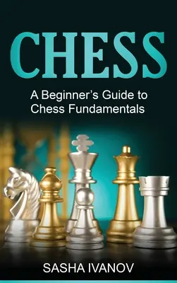 Szachy: Przewodnik dla początkujących po podstawach gry w szachy - Chess: A Beginner's Guide to Chess Fundamentals