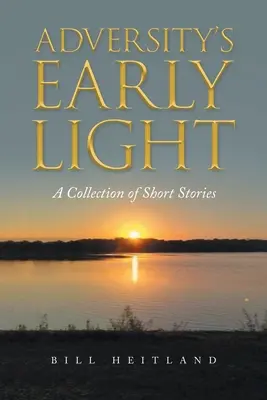 Adversity's Early Light: Zbiór opowiadań - Adversity's Early Light: A Collection of Short Stories