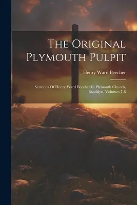 The Original Plymouth Pulpit: Kazania Henry'ego Warda Beechera w kościele Plymouth w Brooklynie, tomy 7-8 - The Original Plymouth Pulpit: Sermons Of Henry Ward Beecher In Plymouth Church, Brooklyn, Volumes 7-8