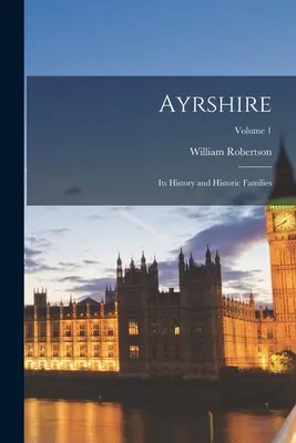 Ayrshire: Jego historia i historyczne rodziny; Tom 1 - Ayrshire: Its History and Historic Families; Volume 1