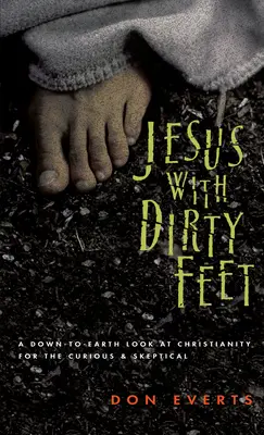 Jezus z brudnymi stopami: przyziemne spojrzenie na chrześcijaństwo dla ciekawskich sceptyków - Jesus with Dirty Feet: A Down-To-Earth Look at Christianity for the Curious Skeptical