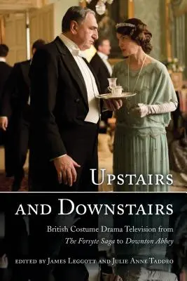 Upstairs and Downstairs: Brytyjski dramat kostiumowy od Sagi rodu Forsyte'ów do Downton Abbey - Upstairs and Downstairs: British Costume Drama Television from The Forsyte Saga to Downton Abbey