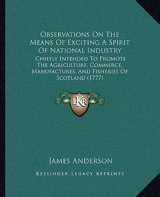 Uwagi na temat środków pobudzania ducha przemysłu narodowego: Głównie przeznaczone do promowania rolnictwa, handlu, produkcji i rybołówstwa - Observations On The Means Of Exciting A Spirit Of National Industry: Chiefly Intended To Promote The Agriculture, Commerce, Manufactures, And Fisherie