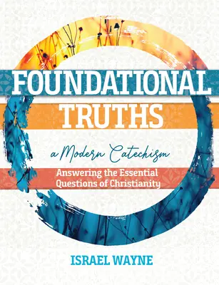 Fundamentalne prawdy: Nowoczesny katechizm: Odpowiedzi na podstawowe pytania chrześcijaństwa - Foundational Truths: A Modern Catechism: Answering the Essential Questions of Christianity