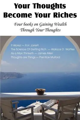 Twoje myśli stają się twoim bogactwem, Cztery książki o zdobywaniu bogactwa poprzez myśli - Your Thoughts Become Your Riches, Four books on Gaining Wealth Through Your Thoughts