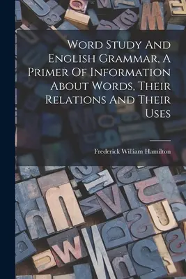 Word Study And English Grammar: A Primer of Information About Words, Their Relations And Their Uses - Word Study And English Grammar, A Primer Of Information About Words, Their Relations And Their Uses