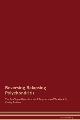 The Raw Vegan Detoxification & Regeneration Workbook for Curing Patients. - Reversing Relapsing Polychondritis The Raw Vegan Detoxification & Regeneration Workbook for Curing Patients.