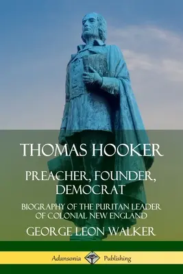 Thomas Hooker: Kaznodzieja, założyciel, demokrata; Biografia purytańskiego przywódcy kolonialnej Nowej Anglii - Thomas Hooker: Preacher, Founder, Democrat; Biography of the Puritan Leader of Colonial New England