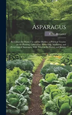 Szparagi: Its Culture for Home use and for Market: a Practical Treatise on the Planting, Cultivation, Harvesting, Marketing, and - Asparagus: Its Culture for Home use and for Market: a Practical Treatise on the Planting, Cultivation, Harvesting, Marketing, and