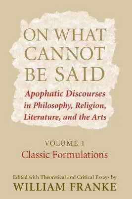 O tym, czego nie można powiedzieć: Apofatyczne dyskursy w filozofii, religii, literaturze i sztuce. Tom 1. Klasyczne sformułowania - On What Cannot Be Said: Apophatic Discourses in Philosophy, Religion, Literature, and the Arts. Volume 1. Classic Formulations