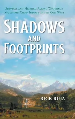 Cienie i ślady stóp: Przetrwanie i bohaterstwo wśród Indian Wyomings Mountain Crow na Starym Zachodzie - Shadows And Footprints: Survival and Heroism Among Wyomings Mountain Crow Indians in the Old West