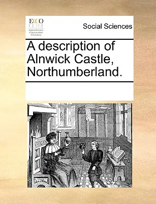 Opis zamku Alnwick w Northumberland. - A Description of Alnwick Castle, Northumberland.