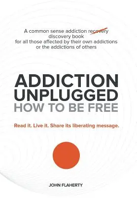 Addiction Unplugged: Jak być wolnym: A Common Sense Addiction Discovery Book for All Those Affected by Their Own Addictions or the Addictio - Addiction Unplugged: How to Be Free: A Common Sense Addiction Discovery Book for All Those Affected by Their Own Addictions or the Addictio