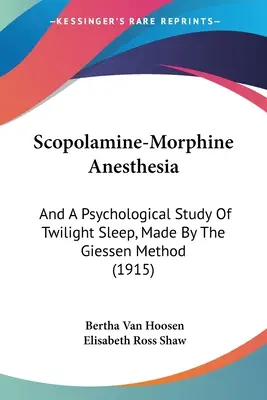 Znieczulenie skopolaminą i morfiną: I psychologiczne badanie snu o zmierzchu, wykonane metodą Giessena (1915) - Scopolamine-Morphine Anesthesia: And A Psychological Study Of Twilight Sleep, Made By The Giessen Method (1915)