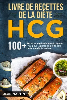 Książka z przepisami na dietę HCG: 100+ przepisów na dietę HCG w celu zmniejszenia masy ciała i szybkiej utraty wagi - Livre de recettes de la dite HCG: 100+ Recettes vgtariennes du rgime HCG pour la perte de poids et la perte rapide de graisse