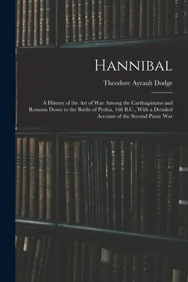 Hannibal: Historia sztuki wojennej Kartagińczyków i Rzymian aż do bitwy pod Pydną w 168 r. p.n.e., ze szczegółowym opisem - Hannibal: A History of the Art of War Among the Carthaginians and Romans Down to the Battle of Pydna, 168 B.C., With a Detailed