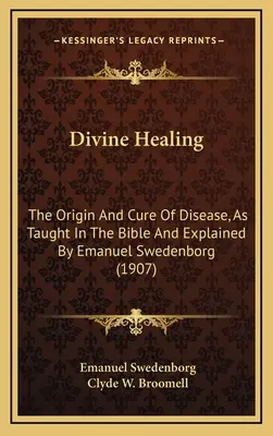 Boskie uzdrowienie: Pochodzenie i leczenie chorób, jak nauczano w Biblii i wyjaśnione przez Emanuela Swedenborga (1907) - Divine Healing: The Origin And Cure Of Disease, As Taught In The Bible And Explained By Emanuel Swedenborg (1907)