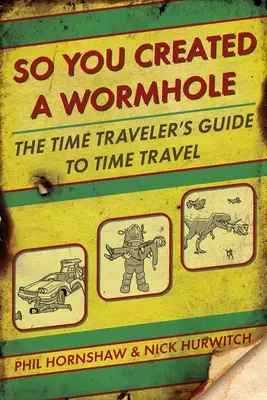 Więc stworzyłeś tunel czasoprzestrzenny: Przewodnik podróżnika w czasie po podróżach w czasie - So You Created a Wormhole: The Time Traveler's Guide to Time Travel