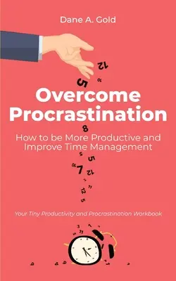 Pokonaj prokrastynację - jak zwiększyć produktywność i poprawić zarządzanie czasem: Twój mały podręcznik produktywności i prokrastynacji - Overcome Procrastination - How to be More Productive and Improve Time Management: Your Tiny Productivity and Procrastination Workbook