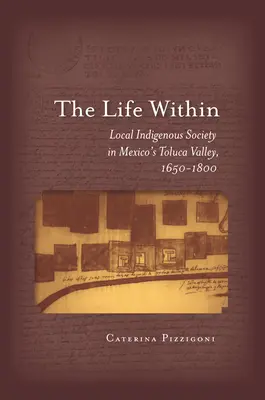 Życie wewnątrz: Lokalne społeczeństwo tubylcze w meksykańskiej dolinie Toluca, 1650-1800 - The Life Within: Local Indigenous Society in Mexico's Toluca Valley, 1650-1800