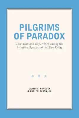 Pielgrzymi paradoksu: kalwinizm i doświadczenie wśród prymitywnych baptystów z Blue Ridge - Pilgrims of Paradox: Calvinism and Experience among the Primitive Baptists of the Blue Ridge