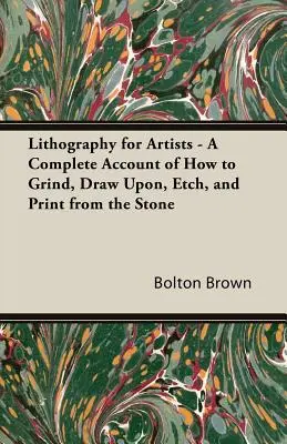 Litografia dla artystów - kompletny opis tego, jak szlifować, rysować, wytrawiać i drukować z kamienia - Lithography for Artists - A Complete Account of How to Grind, Draw Upon, Etch, and Print from the Stone