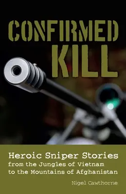 Confirmed Kill: Bohaterskie historie snajperów od dżungli Wietnamu po góry Afganistanu - Confirmed Kill: Heroic Sniper Stories from the Jungles of Vietnam to the Mountains of Afghanistan