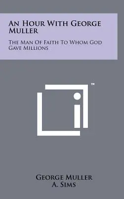 Godzina z Georgem Mullerem: Człowiek wiary, któremu Bóg dał miliony - An Hour with George Muller: The Man of Faith to Whom God Gave Millions