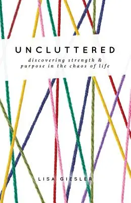 Uncluttered: Odkrywanie siły i celu w chaosie życia - Uncluttered: Discovering Strength and Purpose in the Chaos of Life